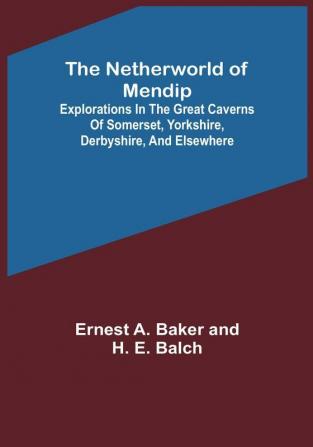 The Netherworld of Mendip :  Explorations in the great caverns of Somerset Yorkshire Derbyshire and elsewhere