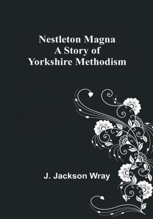 Nestleton Magna: A Story of Yorkshire Methodism