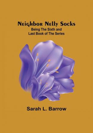 Neighbor Nelly Socks :  Being the Sixth and Last Book of the Series