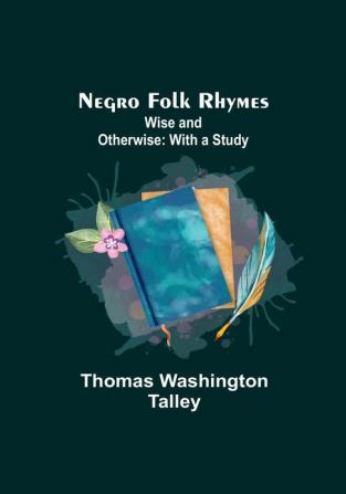 Negro Folk Rhymes :  Wise and Otherwise: With a Study