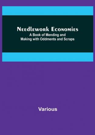 Needlework Economies: A Book of Mending and Making with Oddments and Scraps