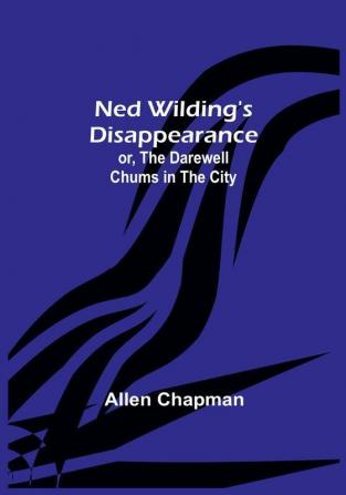 Ned Wilding's Disappearance:  or The Darewell Chums in the City