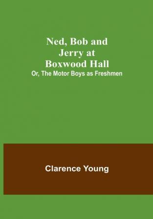 Ned Bob and Jerry at Boxwood Hall:  Or The Motor Boys as Freshmen