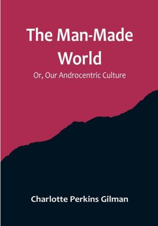 The Man-Made World: Or Our Androcentric Culture