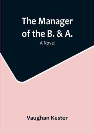 The Manager of the B. & A.: A Novel