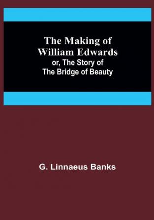 The Making of William Edwards: or The Story of the Bridge of Beauty