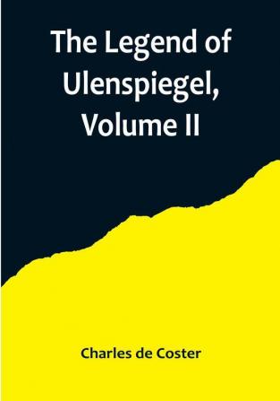 The Legend of Ulenspiegel Volume II And Lamme Goedzak and their Adventures Heroical Joyous and Glorious in the Land of Flanders and Elsewhere