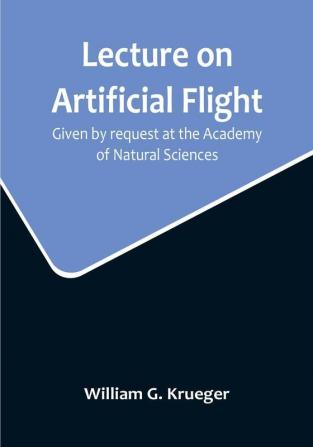 Lecture on Artificial Flight: Given by request at the Academy of Natural Sciences