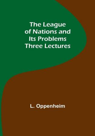 The League of Nations and Its Problems: Three Lectures