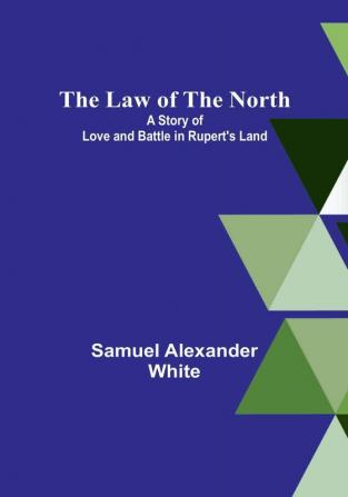 The Law of the North:  A Story of Love and Battle in Rupert's Land