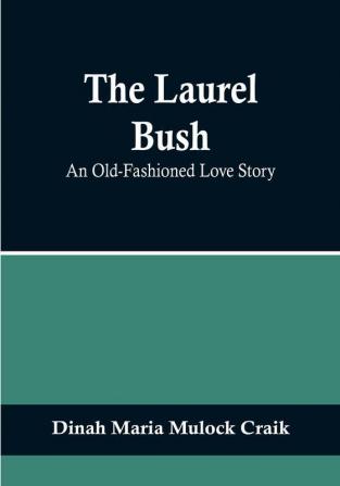 The Laurel Bush: An Old-Fashioned Love Story