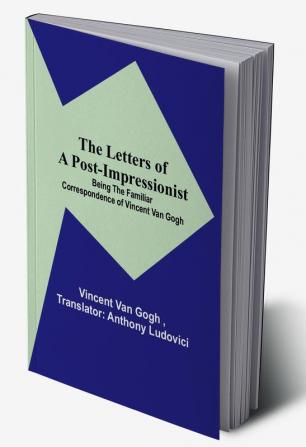 The Letters of a Post-Impressionist:  Being the Familiar Correspondence of Vincent Van Gogh