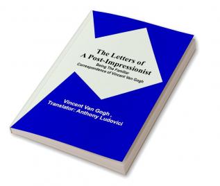 The Letters of a Post-Impressionist:  Being the Familiar Correspondence of Vincent Van Gogh
