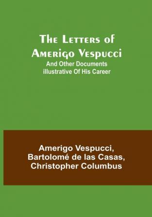 The Letters of Amerigo Vespucci : and other documents illustrative of his career