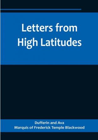 Letters from High Latitudes:  Being Some Account of a Voyage in 1856 of the Schooner Yacht "Foam" to Iceland Jan Meyen and Spitzbergen