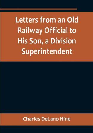 Letters from an Old Railway Official to His Son a Division Superintendent