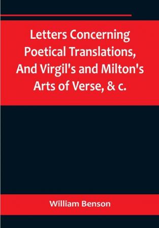 Letters Concerning Poetical TranslationsAnd Virgil's and Milton's Arts of Verse &c.