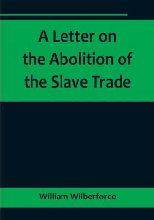 A Letter on the Abolition of the Slave Trade:  Addressed to the freeholders and other inhabitants of Yorkshire