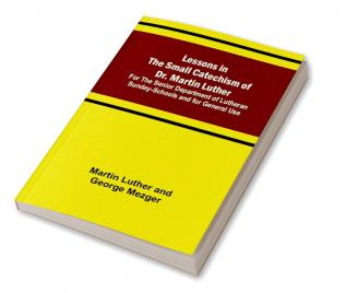 Lessons in the Small Catechism of Dr. Martin Luther :  For the Senior Department of Lutheran Sunday-Schools and for General Use