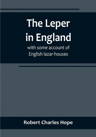 The Leper in England: with some account of English lazar-houses