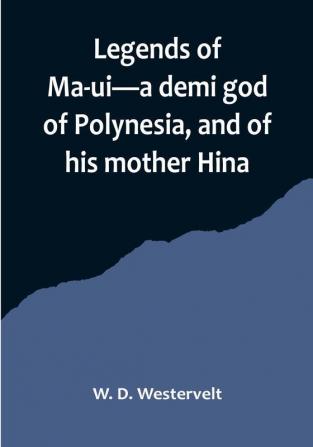 Legends of Ma-ui—a demi god of Polynesia and of his mother Hina