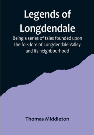 Legends of Longdendale: Being a series of tales founded upon the folk-lore of Longdendale Valley and its neighbourhood