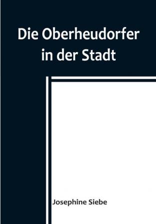 Die Oberheudorfer in der Stadt:  Allerlei heitere Geschichten von den Oberheudorfer Buben und Mädeln