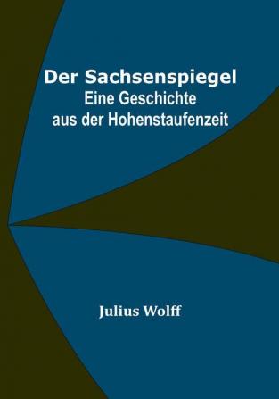 Der Sachsenspiegel: Eine Geschichte aus der Hohenstaufenzeit