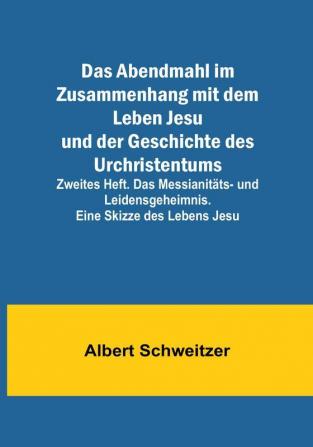 Das Abendmahl im Zusammenhang mit dem Leben Jesu und der Geschichte des Urchristentums:  Zweites Heft. Das Messianitäts- und Leidensgeheimnis. Eine Skizze des Lebens Jesu