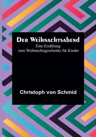 Der Weihnachtsabend: Eine Erzählung zum Weihnachtsgeschenke für Kinder