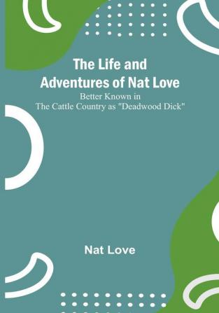 The Life and Adventures of Nat Love : Better Known in the Cattle Country as "Deadwood Dick"