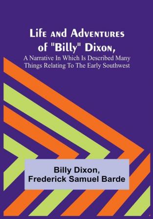 Life and Adventures of "Billy" Dixon  A Narrative in which is Described many things Relating to the Early Southwest