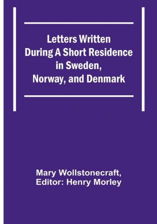 Letters Written During a Short Residence in Sweden Norway and Denmark