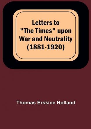 Letters to "The Times" upon War and Neutrality (1881-1920)