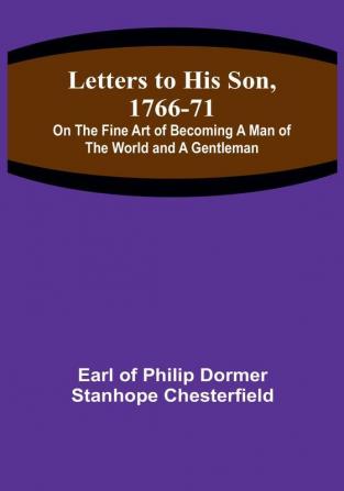 Letters to His Son 1766-71:  On the Fine Art of Becoming a Man of the World and a Gentleman