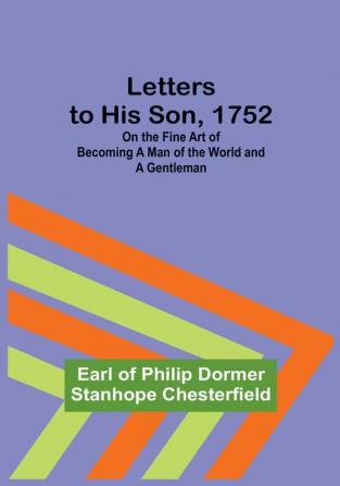 Letters to His Son 1752:  On the Fine Art of Becoming a Man of the World and a Gentleman