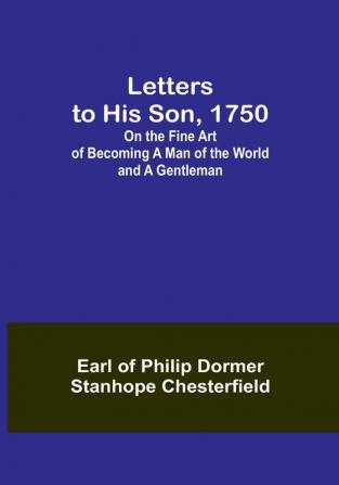 Letters to His Son 1750:  On the Fine Art of Becoming a Man of the World and a Gentleman