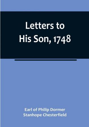 Letters to His Son 1748:  On the Fine Art of Becoming a Man of the World and a Gentleman