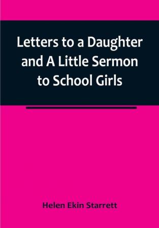 Letters to a Daughter and A Little Sermon to School Girls