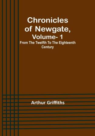 Chronicles of Newgate|  Vol. 1 :  From the twelfth to the eighteenth century