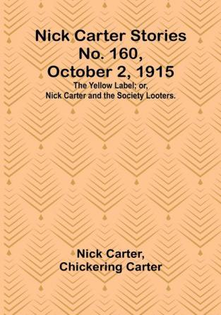 Nick Carter Stories No. 160 October 2 1915: The Yellow Label:  or Nick Carter and the Society Looters.