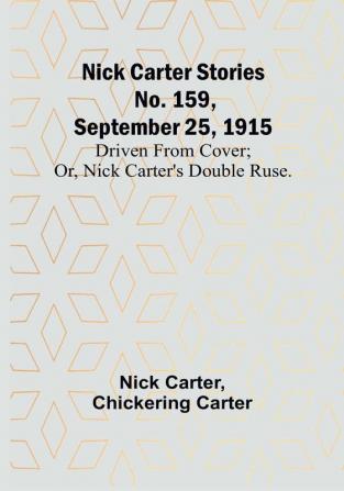 Nick Carter Stories No. 159 September 25 1915: Driven from cover:  or Nick Carter's double ruse.