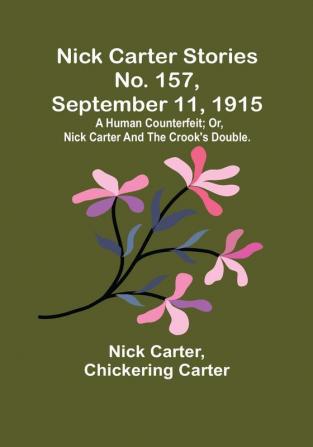 Nick Carter Stories No. 157 September 11 1915: A human counterfeit:  or Nick Carter and the crook's double.