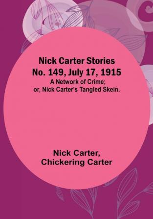 Nick Carter Stories No. 149 July 17 1915: A Network of Crime:  or Nick Carter's Tangled Skein.