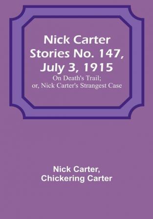 Nick Carter Stories No. 147 July 3 1915: On Death's Trail:  or Nick Carter's Strangest Case