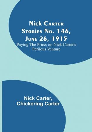 Nick Carter Stories No. 146 June 26 1915: Paying the Price:  or Nick Carter's Perilous Venture