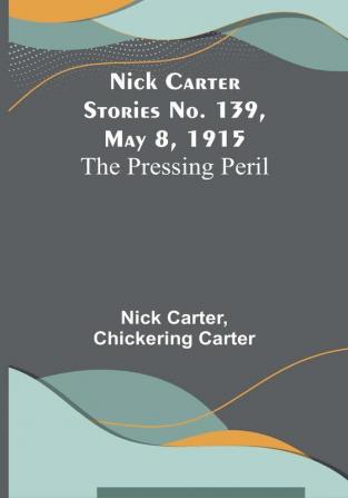 Nick Carter Stories No. 139 May 8 1915: The Pressing Peril