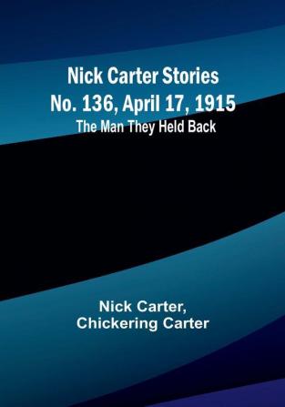 Nick Carter Stories No. 136 April 17 1915: The Man They Held Back