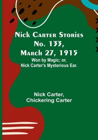 Nick Carter Stories No. 133 March 27 1915: Won by Magic:  or Nick Carter's Mysterious Ear.