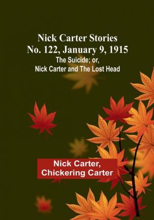 Nick Carter Stories No. 122 January 9 1915: The suicide:  or Nick Carter and the lost head